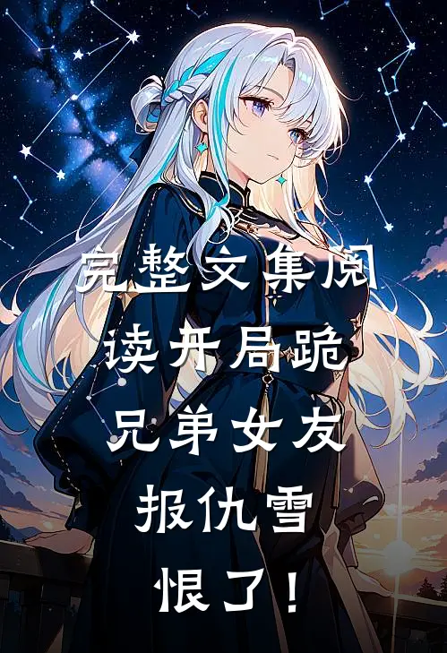 完整文集阅读开局跪兄弟女友，报仇雪恨了！