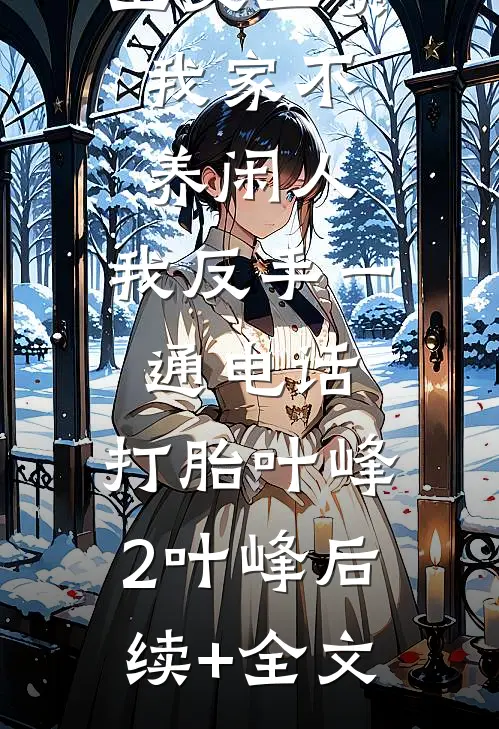 公婆让我上交工资：我家不养闲人，我反手一通电话：打胎叶峰2叶峰后续+全文