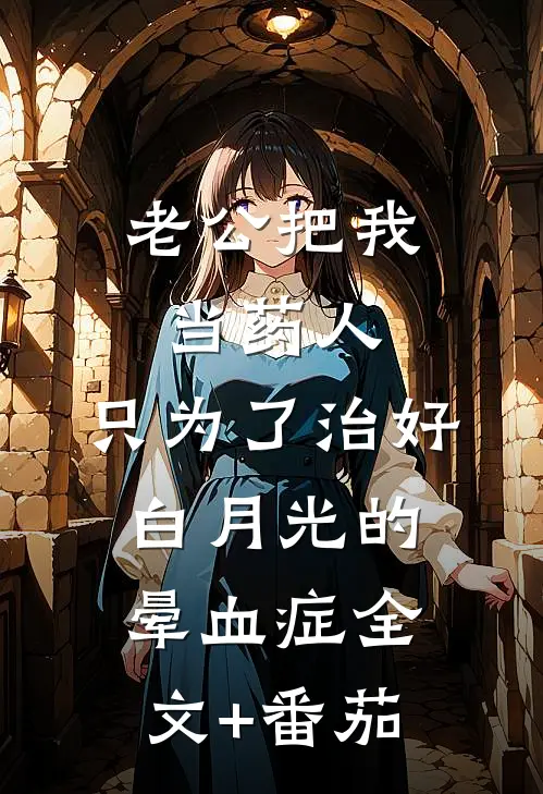 老公把我当药人，只为了治好白月光的晕血症全文+番茄