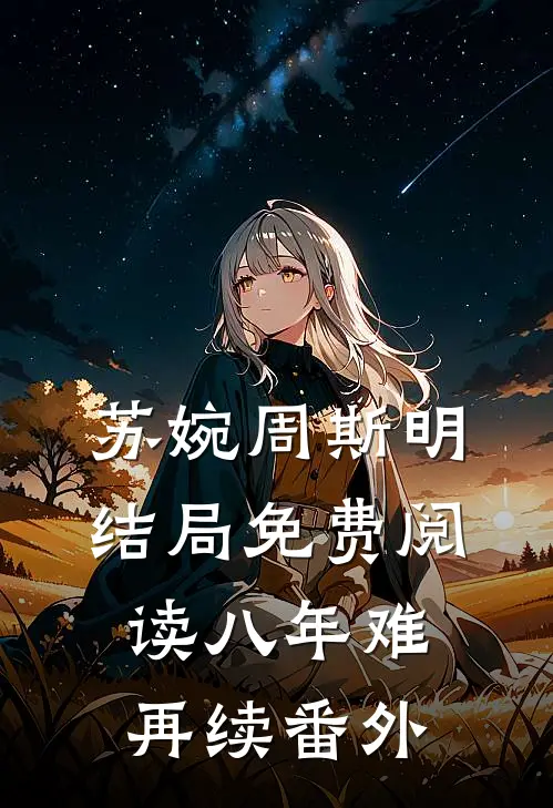 苏婉周斯明结局免费阅读八年难再续番外