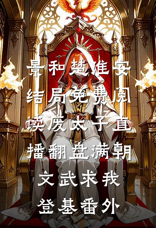 景和楚淮安结局免费阅读废太子直播翻盘满朝文武求我登基番外