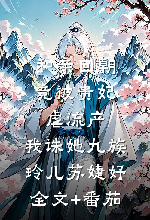 和亲回朝，竟被贵妃虐流产，我诛她九族玲儿苏婕妤全文+番茄