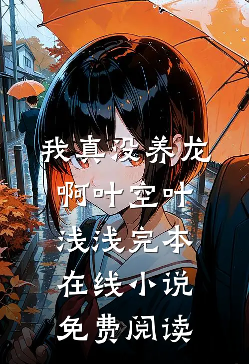 我真没养龙啊叶空叶浅浅完本在线小说免费阅读