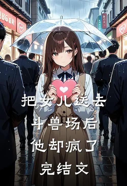 把女儿送去斗兽场后，他却疯了完结文