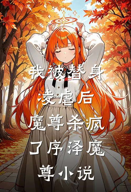 我被替身凌虐后，魔尊杀疯了序泽魔尊小说