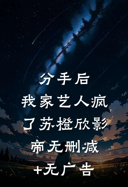 分手后，我家艺人疯了苏橙欣影帝无删减+无广告