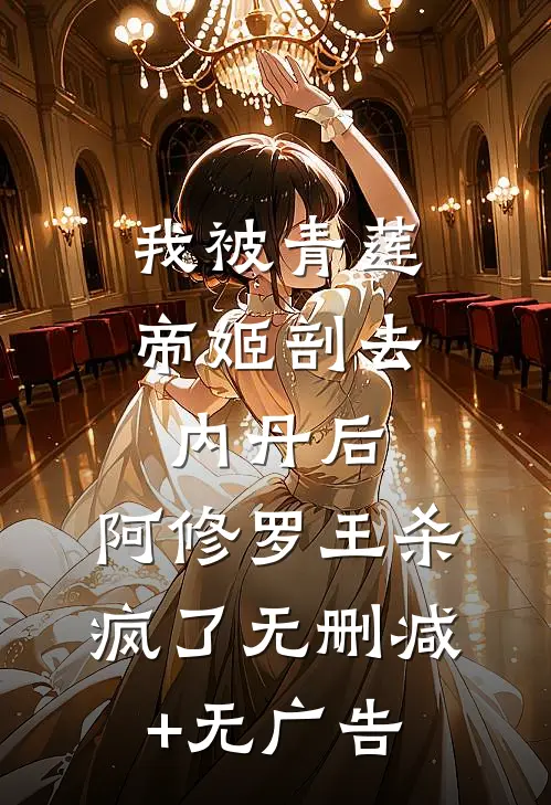 我被青莲帝姬剖去内丹后，阿修罗王杀疯了无删减+无广告