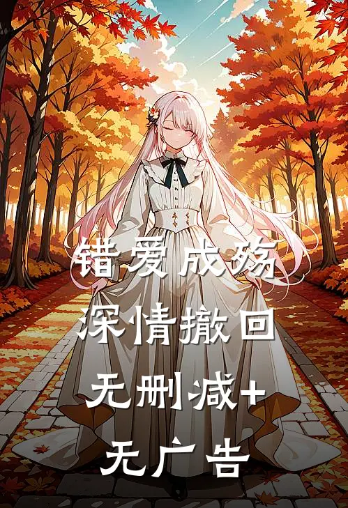 错爱成殇，深情撤回无删减+无广告