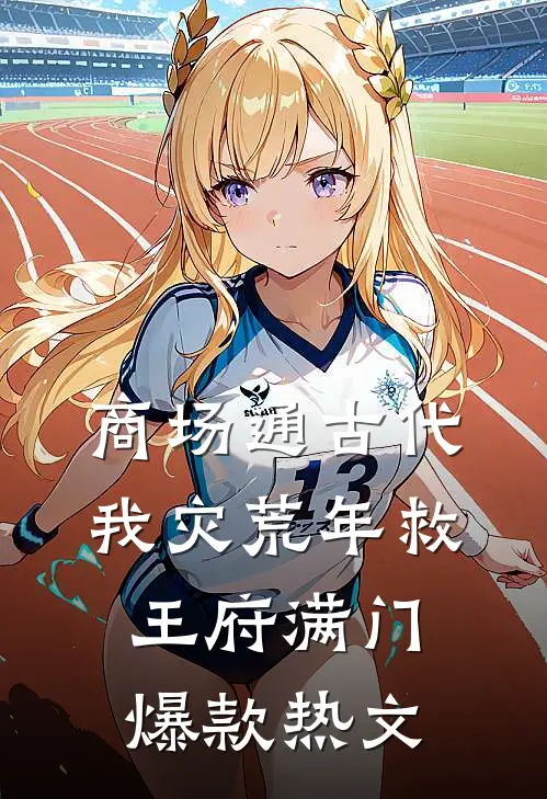 商场通古代，我灾荒年救王府满门爆款热文