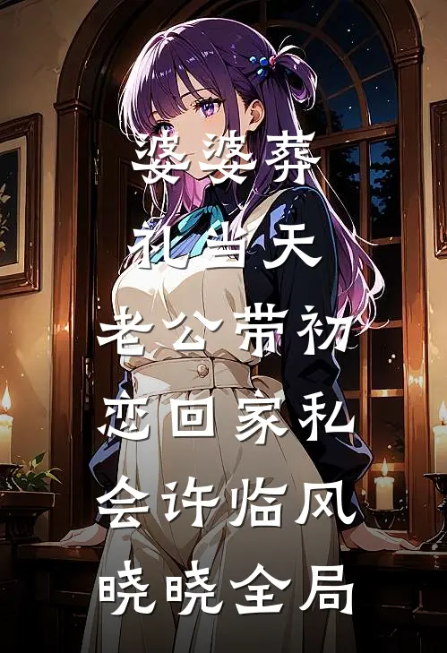 婆婆葬礼当天，老公带初恋回家私会许临风晓晓全局