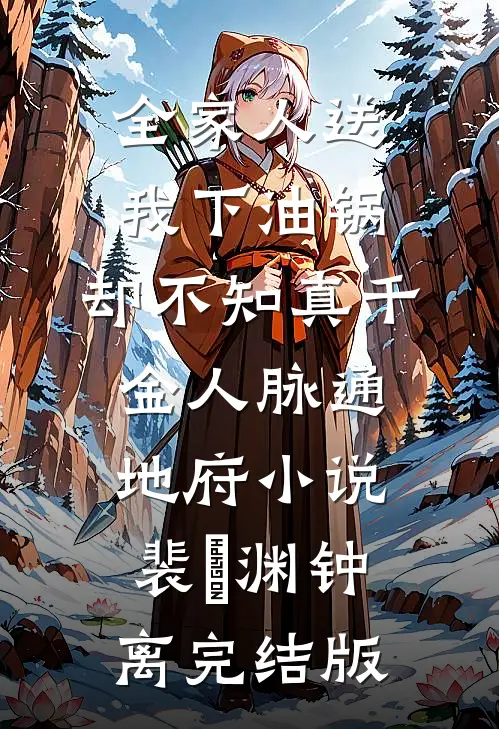 全家人送我下油锅，却不知真千金人脉通地府小说裴璟渊钟离完结版
