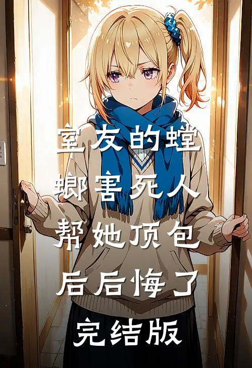 室友的螳螂害死人，帮她顶包后后悔了完结版