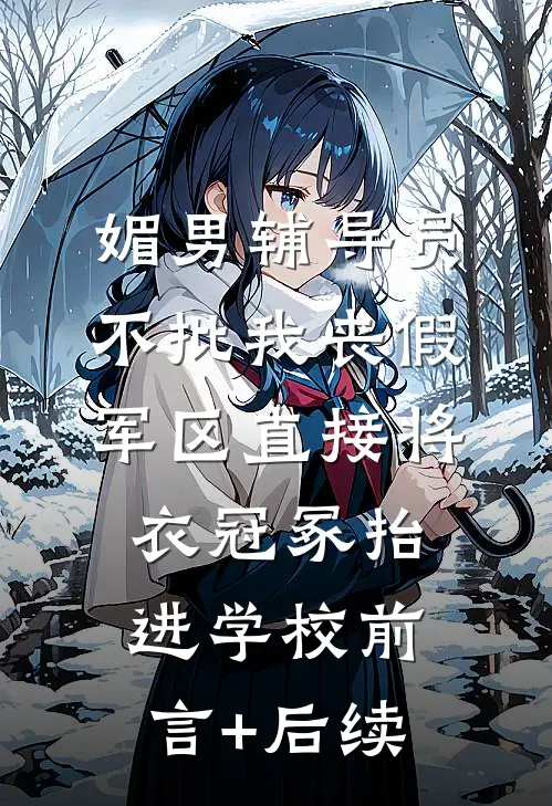 媚男辅导员不批我丧假，军区直接将衣冠冢抬进学校前言+后续