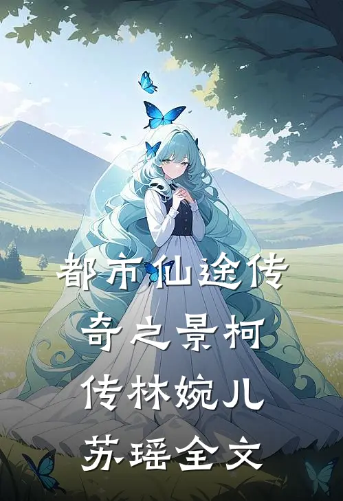 都市仙途传奇之景柯传林婉儿苏瑶全文