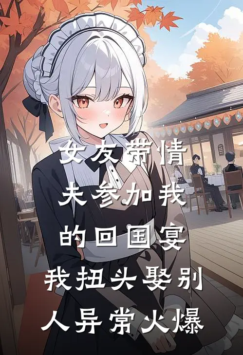 女友带情夫参加我的回国宴，我扭头娶别人异常火爆