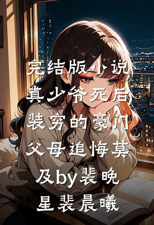 完结版小说真少爷死后，装穷的豪门父母追悔莫及by裴晚星裴晨曦