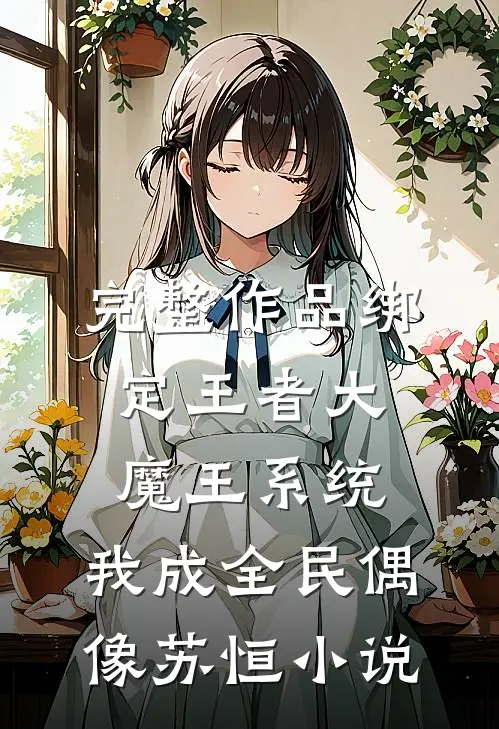 完整作品绑定王者大魔王系统,我成全民偶像苏恒小说