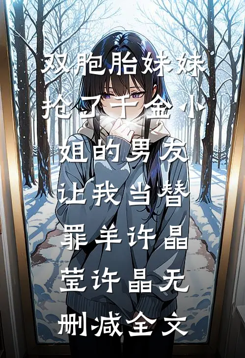 双胞胎妹妹抢了千金小姐的男友让我当替罪羊许晶莹许晶无删减全文