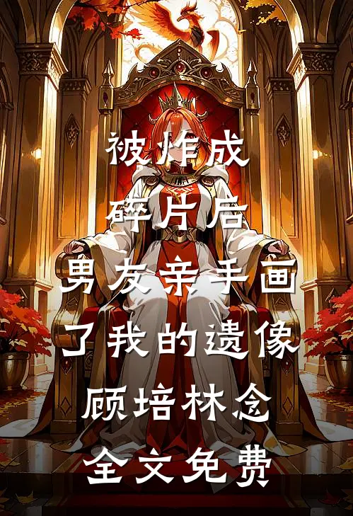 被炸成碎片后，男友亲手画了我的遗像顾培林念全文免费