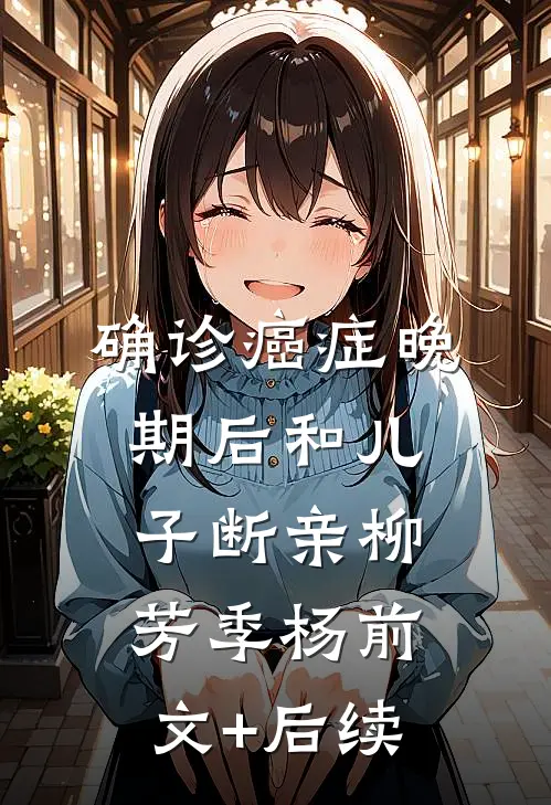确诊癌症晚期后和儿子断亲柳芳季杨前文+后续