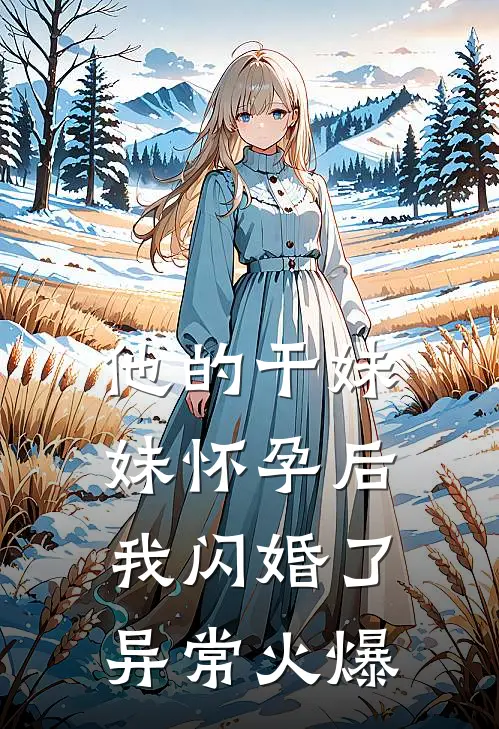 他的干妹妹怀孕后，我闪婚了异常火爆
