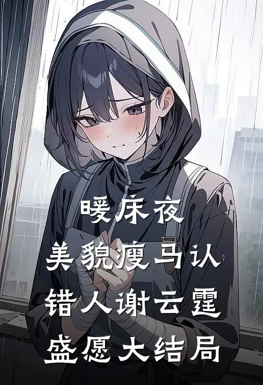 暖床夜，美貌瘦马认错人谢云霆盛愿大结局