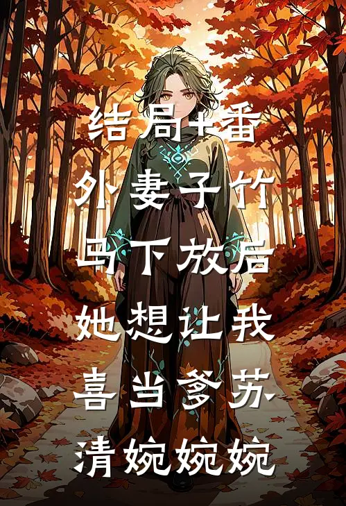 结局+番外妻子竹马下放后，她想让我喜当爹苏清婉婉婉
