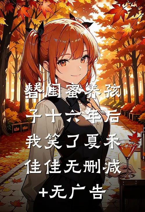 替闺蜜养孩子十六年后，我笑了夏禾佳佳无删减+无广告