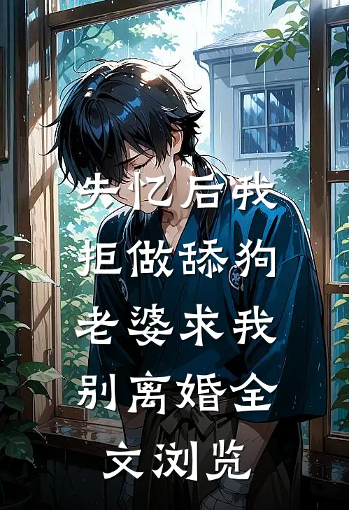 失忆后我拒做舔狗，老婆求我别离婚全文浏览