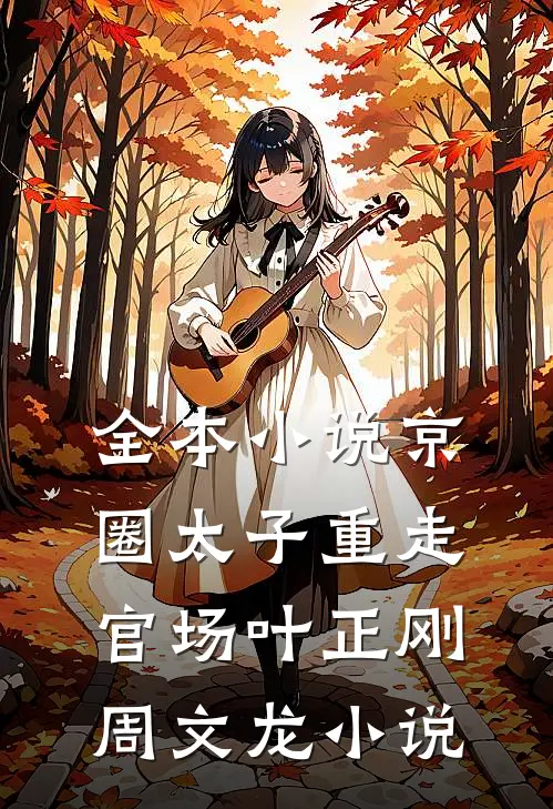 全本小说京圈太子重走官场叶正刚周文龙小说