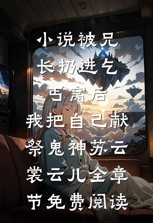 小说被兄长扔进乞丐窝后，我把自己献祭鬼神苏云裳云儿全章节免费阅读