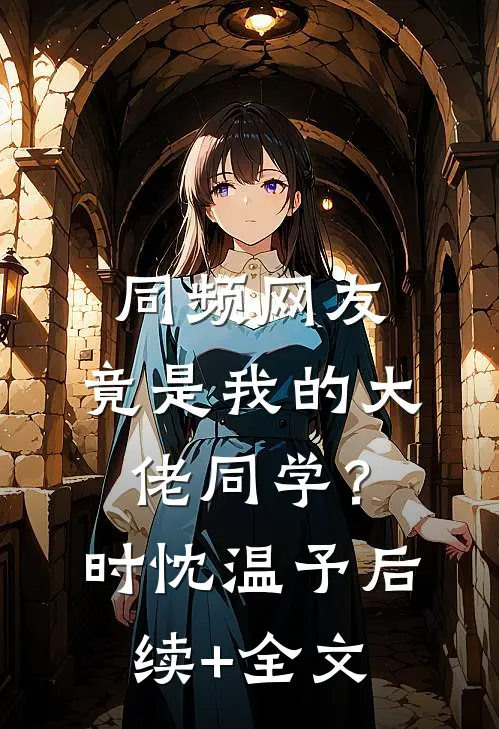 同频网友，竟是我的大佬同学？时忱温予后续+全文