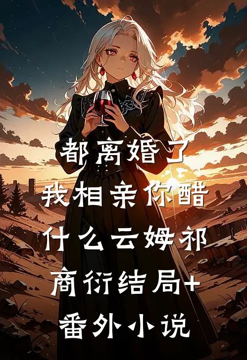 都离婚了，我相亲你醋什么云姆祁商衍结局+番外小说