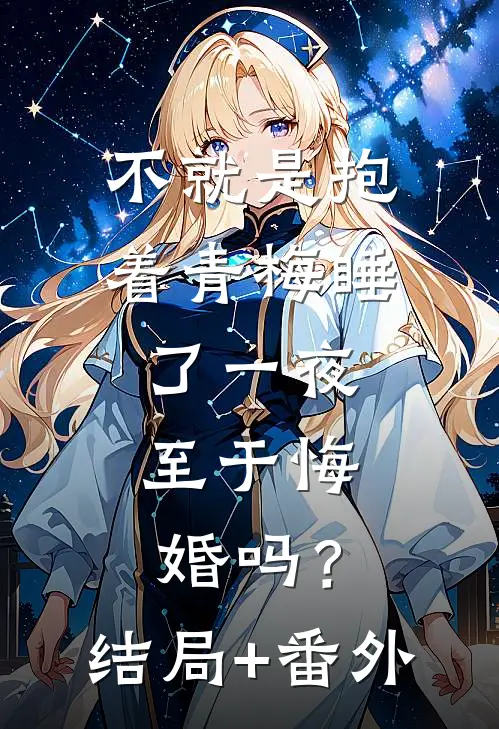 不就是抱着青梅睡了一夜，至于悔婚吗？结局+番外