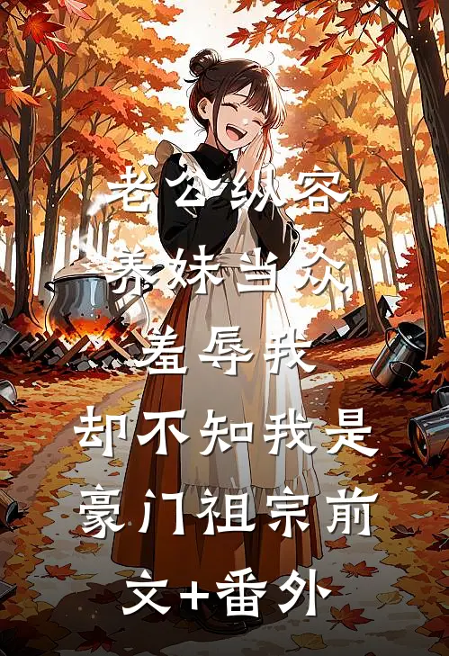 老公纵容养妹当众羞辱我，却不知我是豪门祖宗前文+番外
