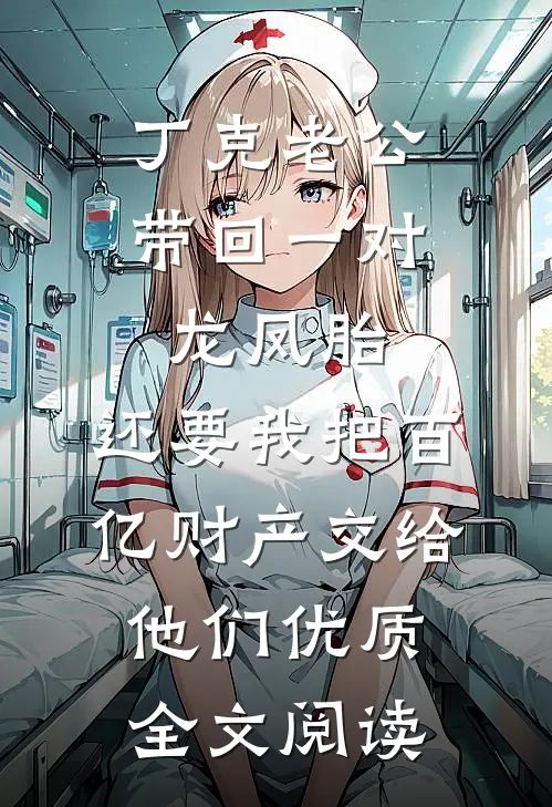 丁克老公带回一对龙凤胎，还要我把百亿财产交给他们优质全文阅读