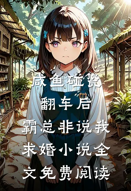 咸鱼碰瓷翻车后，霸总非说我求婚小说全文免费阅读
