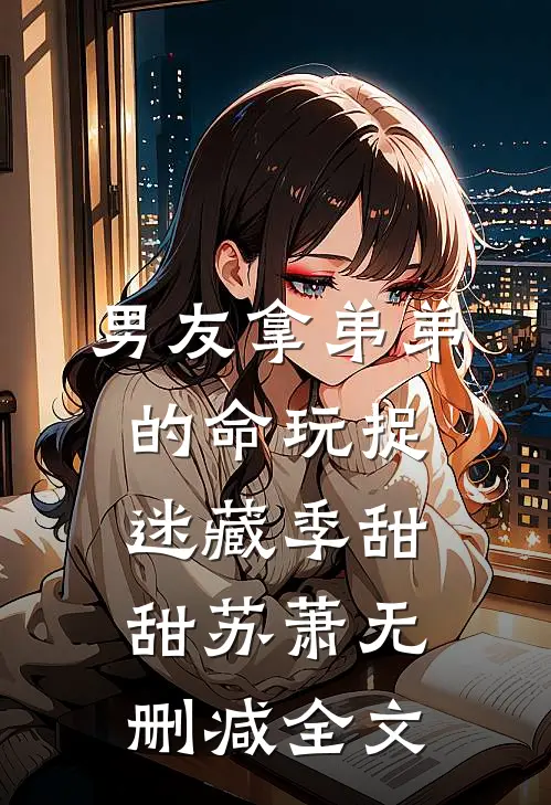 男友拿弟弟的命玩捉迷藏季甜甜苏萧无删减全文