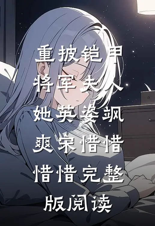 重披铠甲，将军夫人她英姿飒爽(宋惜惜惜惜)完整版阅读