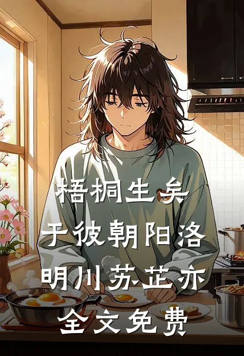 梧桐生矣，于彼朝阳洛明川苏芷亦全文免费