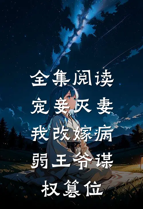 全集阅读宠妾灭妻,我改嫁病弱王爷谋权篡位