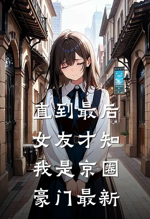 直到最后，女友才知我是京圈豪门最新