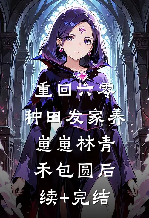 重回六零：种田发家养崽崽林青禾包圆后续+完结