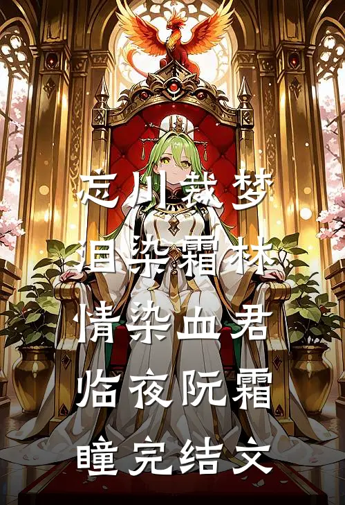 忘川裁梦，泪染霜林情染血君临夜阮霜瞳完结文