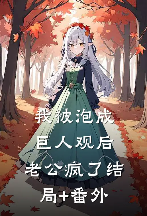 我被泡成巨人观后，老公疯了结局+番外