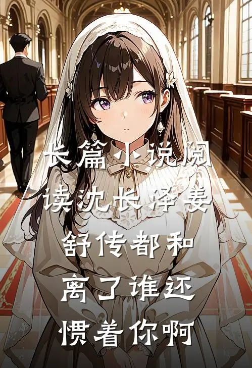 长篇小说阅读沈长泽姜舒传(都和离了谁还惯着你啊)