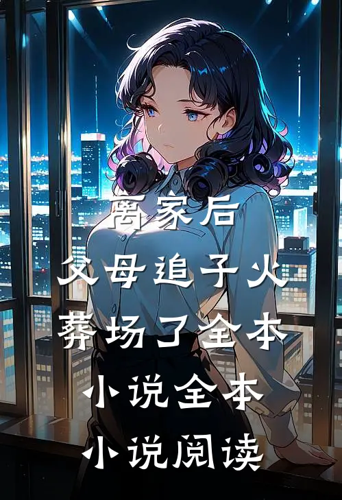 离家后,父母追子火葬场了全本小说全本小说阅读