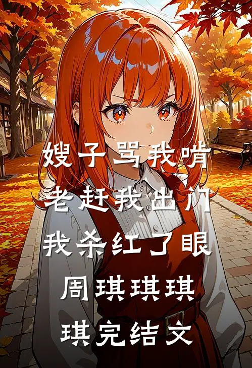 嫂子骂我啃老赶我出门，我杀红了眼周琪琪琪琪完结文