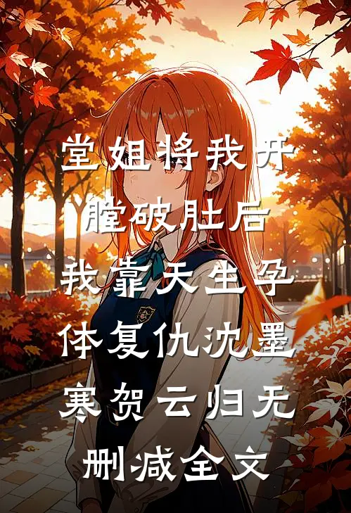 堂姐将我开膛破肚后，我靠天生孕体复仇沈墨寒贺云归无删减全文