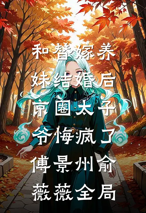 和替嫁养妹结婚后，京圈太子爷悔疯了傅景州俞薇薇全局